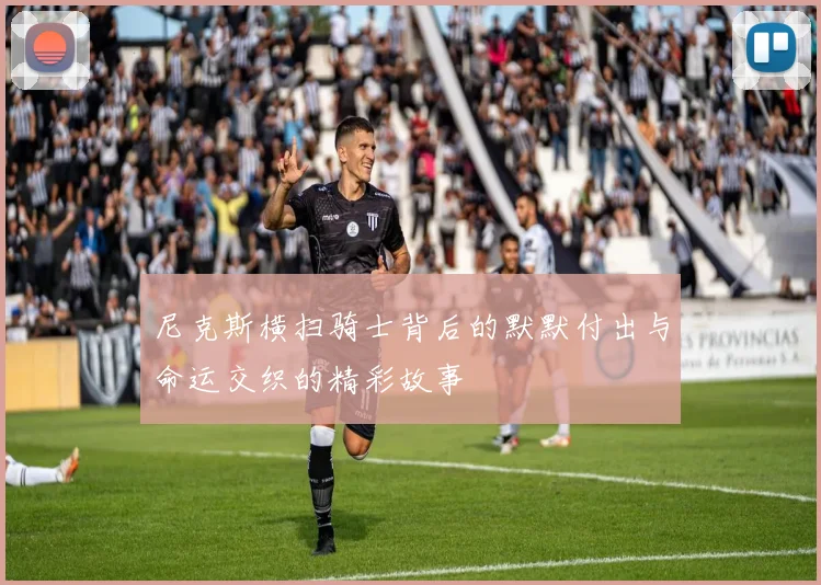 尼克斯横扫骑士背后的默默付出与命运交织的精彩故事