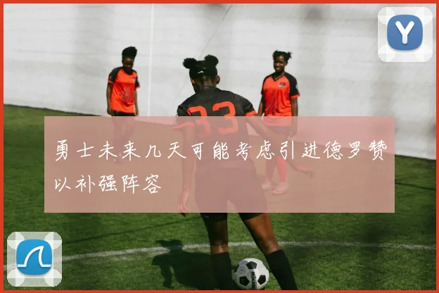 勇士未来几天可能考虑引进德罗赞以补强阵容