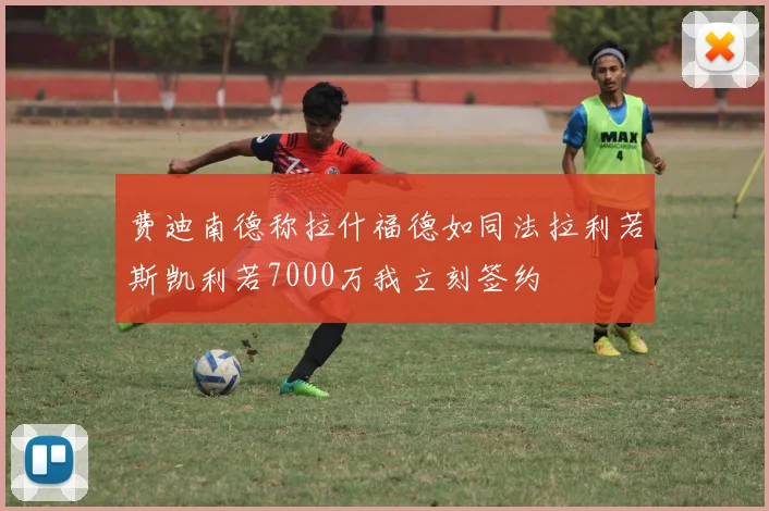 费迪南德称拉什福德如同法拉利若斯凯利若7000万我立刻签约