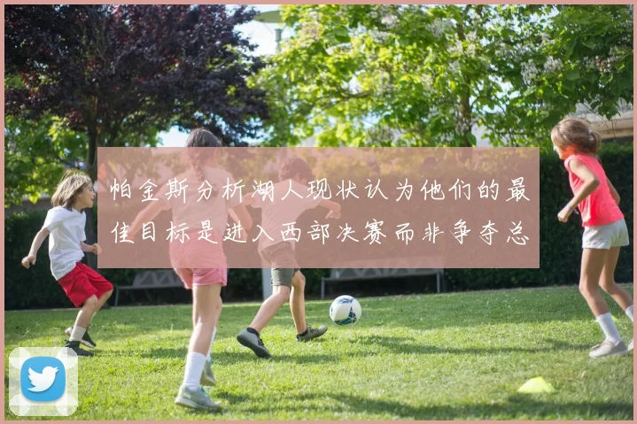 帕金斯分析湖人现状认为他们的最佳目标是进入西部决赛而非争夺总冠军