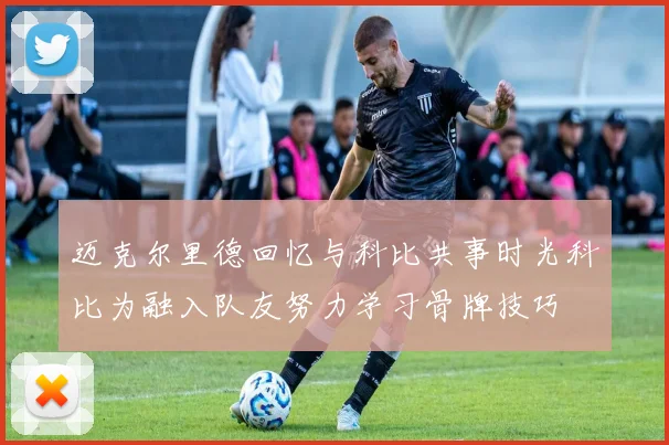 迈克尔里德回忆与科比共事时光科比为融入队友努力学习骨牌技巧